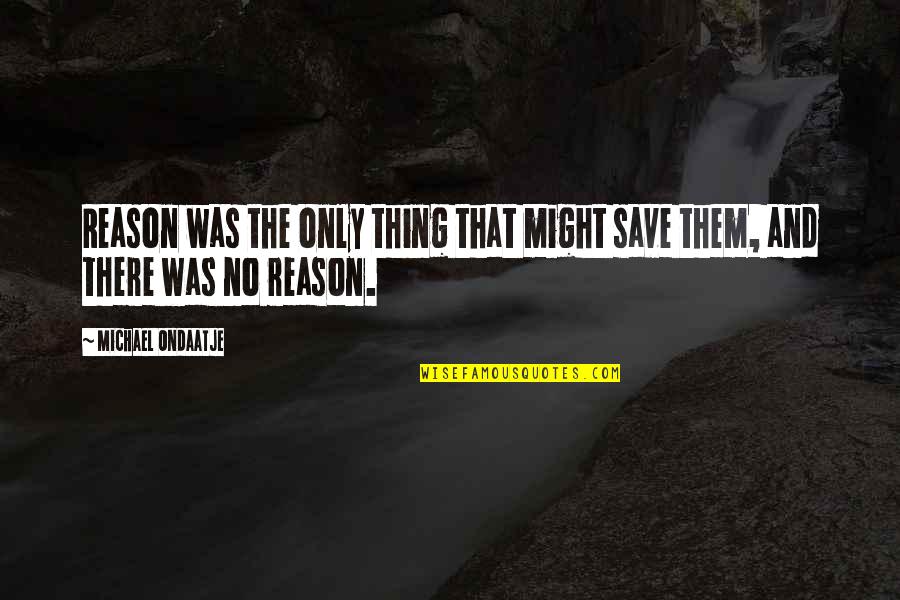 Fellowship With Friends Quotes By Michael Ondaatje: Reason was the only thing that might save