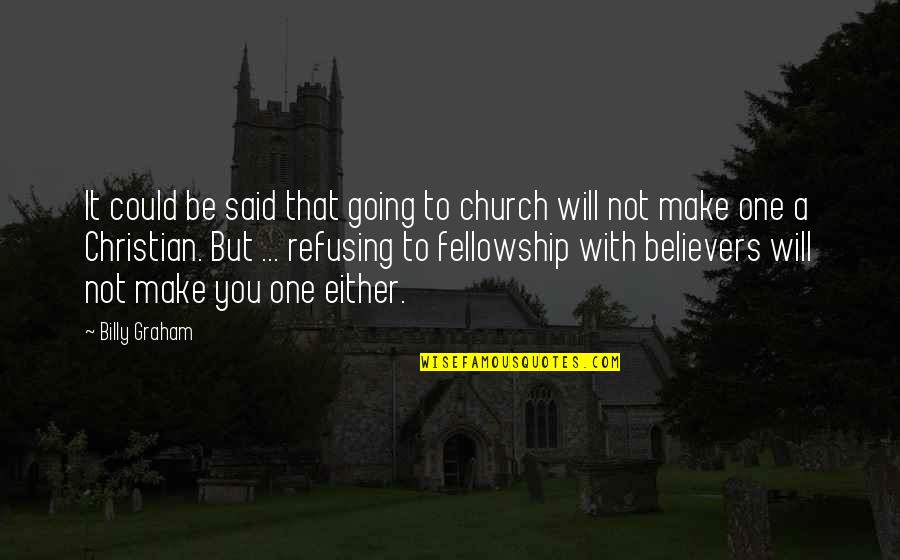 Fellowship With Other Believers Quotes By Billy Graham: It could be said that going to church Fellowship With Other Believers Quotes By Billy Graham: It could be said that going to church