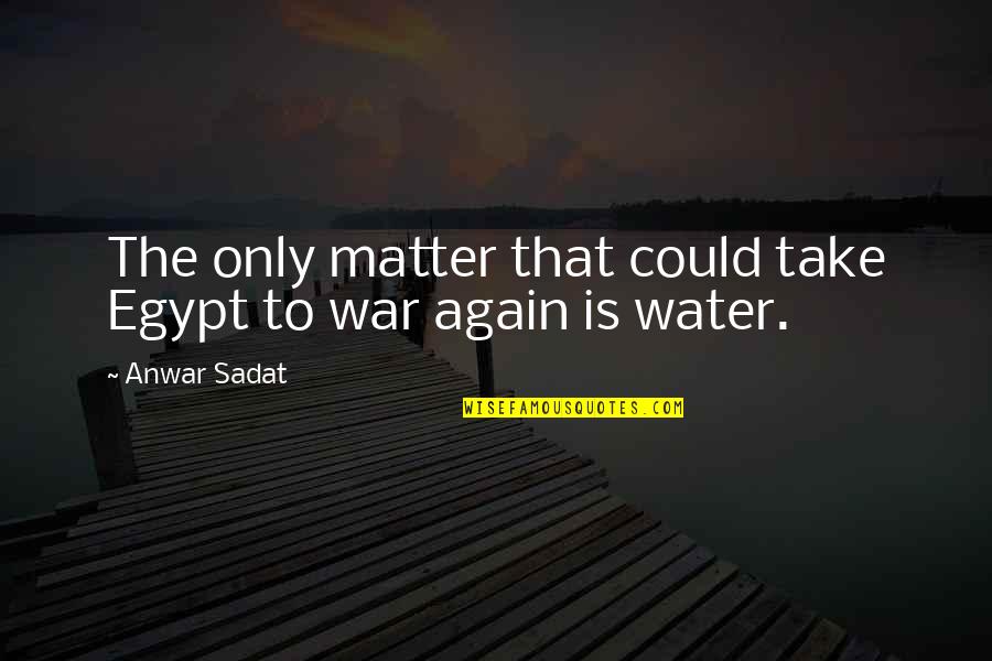 Fellowship With Our Father Quotes By Anwar Sadat: The only matter that could take Egypt to