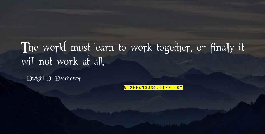 Fellowship With Our Father Quotes By Dwight D. Eisenhower: The world must learn to work together, or Fellowship With Our Father Quotes By Dwight D. Eisenhower: The world must learn to work together, or