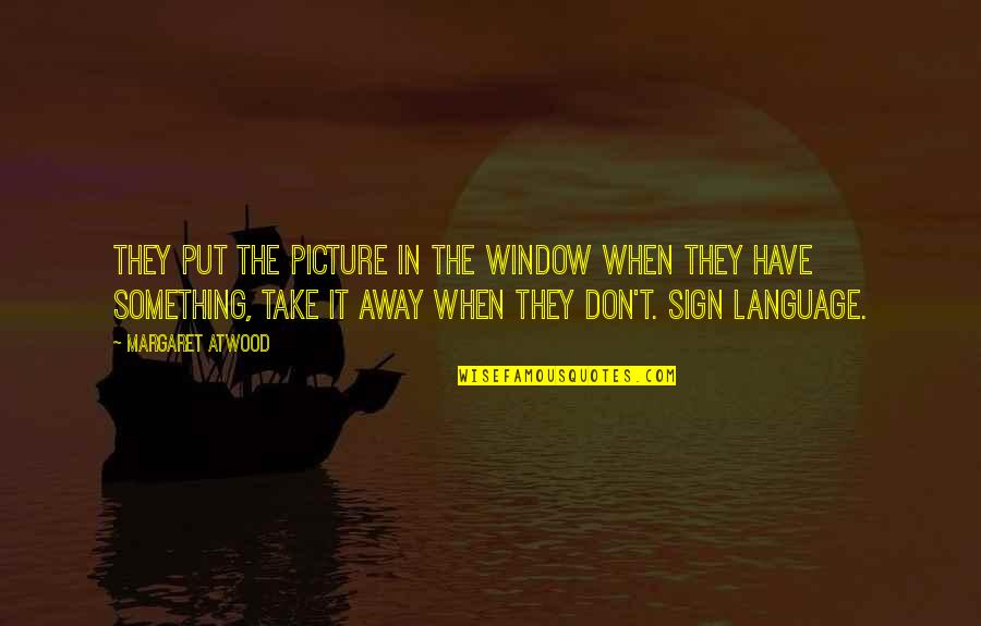 Fellowship With People Quotes By Margaret Atwood: They put the picture in the window when