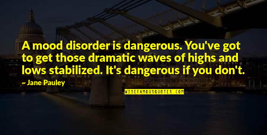 Felo Quotes By Jane Pauley: A mood disorder is dangerous. You've got to Felo Quotes By Jane Pauley: A mood disorder is dangerous. You've got to