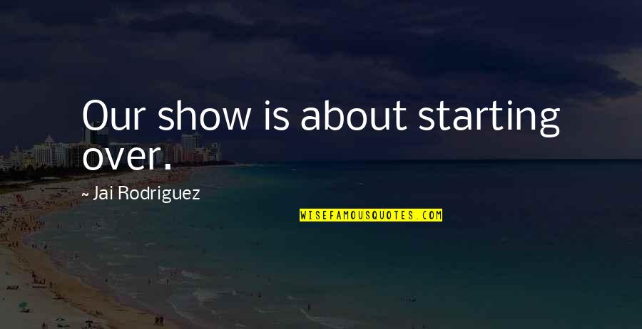 Felon Inspirational Quotes By Jai Rodriguez: Our show is about starting over. Felon Inspirational Quotes By Jai Rodriguez: Our show is about starting over.