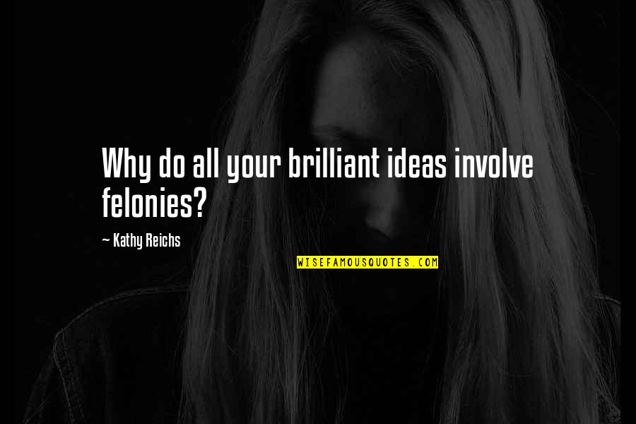 Felonies Quotes By Kathy Reichs: Why do all your brilliant ideas involve felonies?