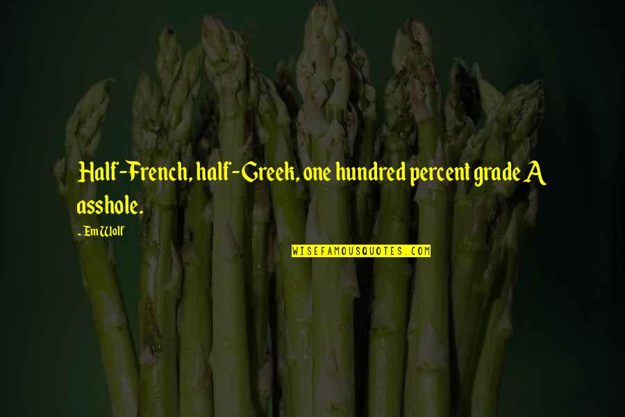 Felony Murder Quotes By Em Wolf: Half-French, half-Greek, one hundred percent grade A asshole.