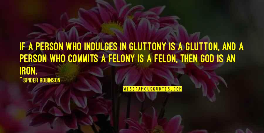Felony Quotes By Spider Robinson: If a person who indulges in gluttony is
