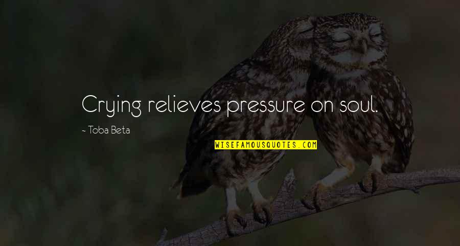 Felony Quotes By Toba Beta: Crying relieves pressure on soul.