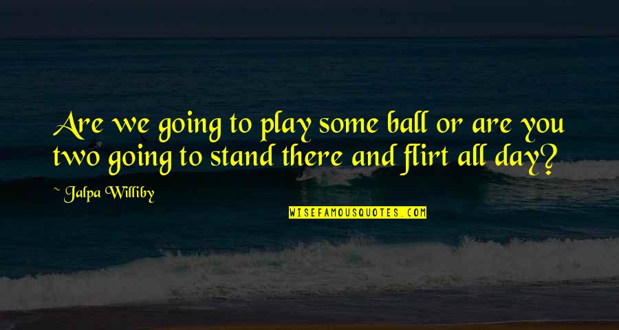 Felquin Piedra Quotes By Jalpa Williby: Are we going to play some ball or