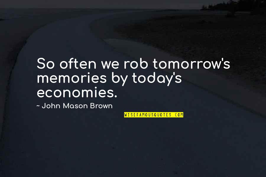 Fels High School Quotes By John Mason Brown: So often we rob tomorrow's memories by today's