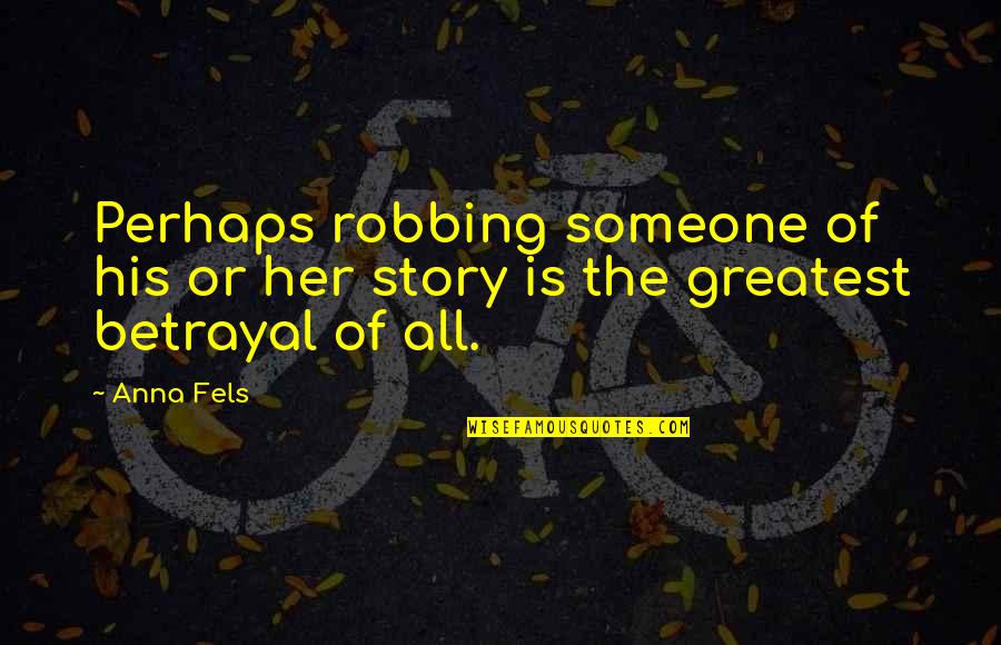 Fels Quotes By Anna Fels: Perhaps robbing someone of his or her story Fels Quotes By Anna Fels: Perhaps robbing someone of his or her story