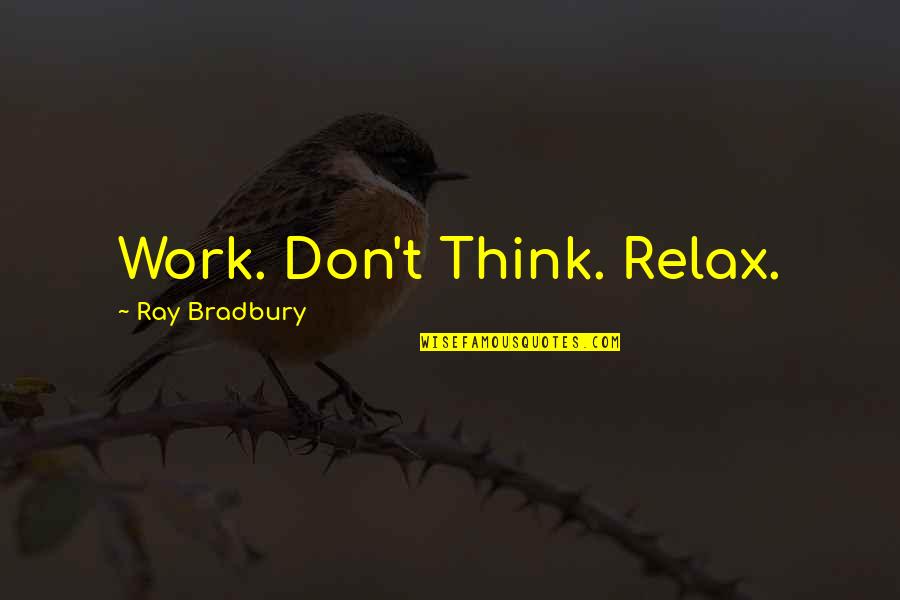 Felsberg Postleitzahl Quotes By Ray Bradbury: Work. Don't Think. Relax.