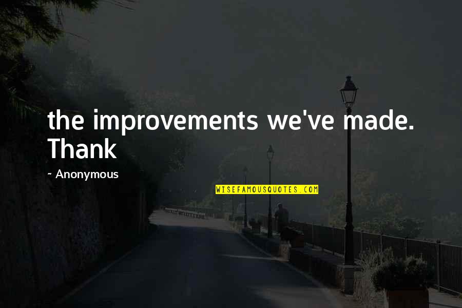 Felscherinow Quotes By Anonymous: the improvements we've made. Thank