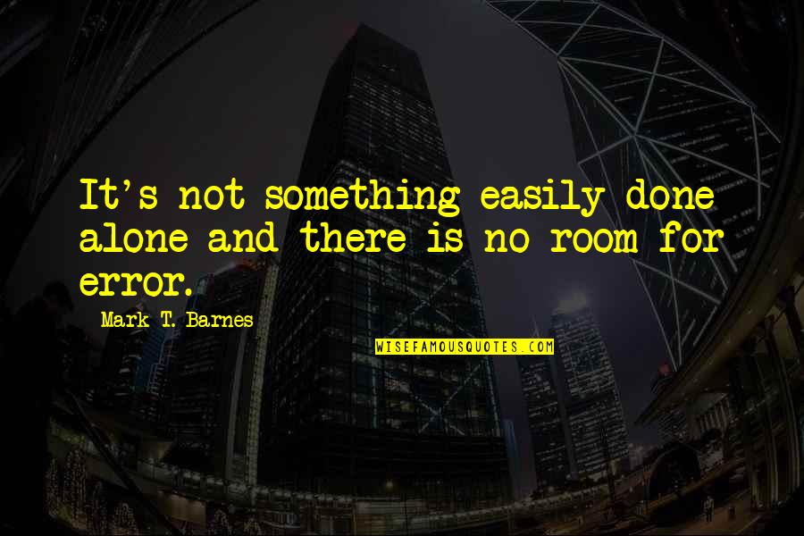 Felscherinow Quotes By Mark T. Barnes: It's not something easily done alone and there