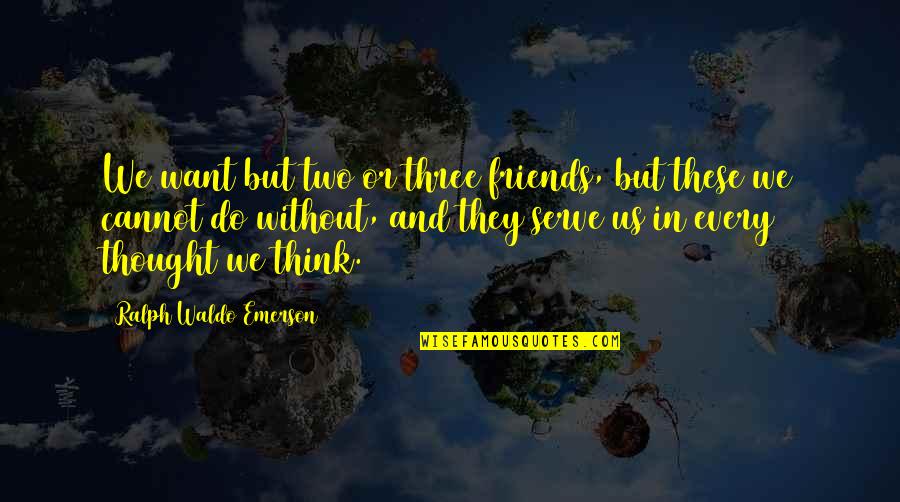 Felsenbirne Quotes By Ralph Waldo Emerson: We want but two or three friends, but Felsenbirne Quotes By Ralph Waldo Emerson: We want but two or three friends, but