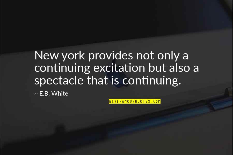 Felsing Cpa Quotes By E.B. White: New york provides not only a continuing excitation Felsing Cpa Quotes By E.B. White: New york provides not only a continuing excitation