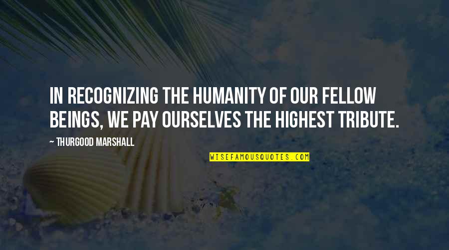 Felsomat Quotes By Thurgood Marshall: In recognizing the humanity of our fellow beings, Felsomat Quotes By Thurgood Marshall: In recognizing the humanity of our fellow beings,