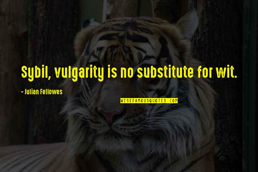 Felspar Quotes By Julian Fellowes: Sybil, vulgarity is no substitute for wit.