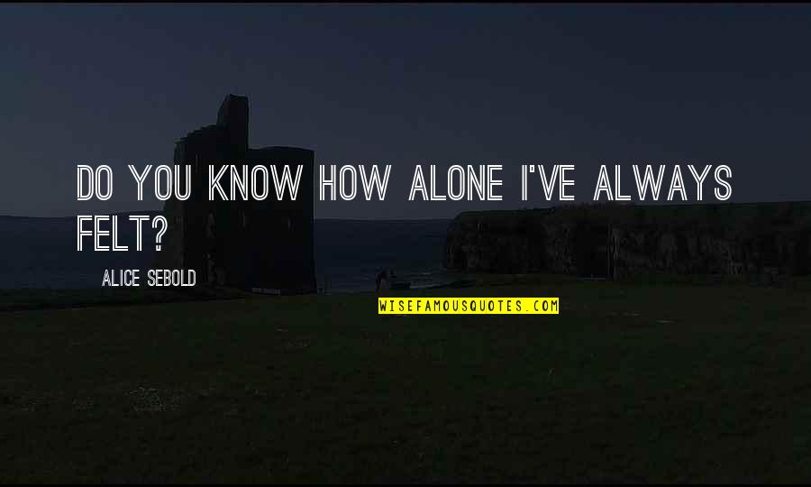 Felt Alone Quotes By Alice Sebold: Do you know how alone I've always felt? Felt Alone Quotes By Alice Sebold: Do you know how alone I've always felt?