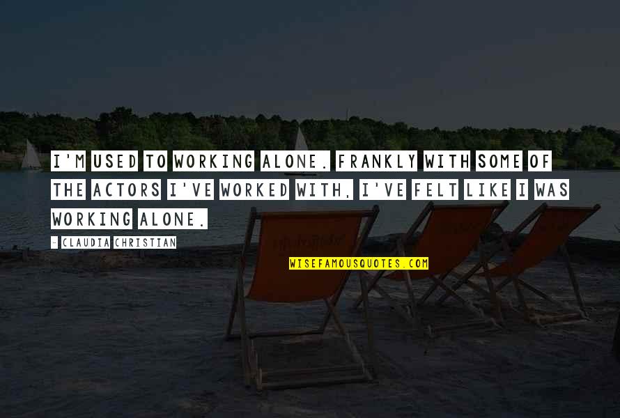 Felt Alone Quotes By Claudia Christian: I'm used to working alone. Frankly with some Felt Alone Quotes By Claudia Christian: I'm used to working alone. Frankly with some