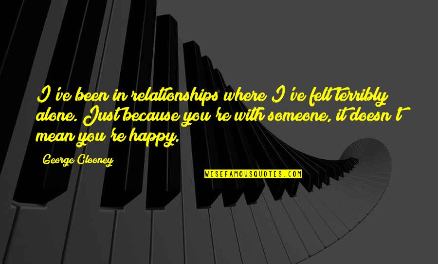 Felt Alone Quotes By George Clooney: I've been in relationships where I've felt terribly