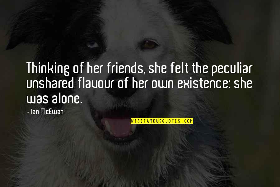 Felt Alone Quotes By Ian McEwan: Thinking of her friends, she felt the peculiar Felt Alone Quotes By Ian McEwan: Thinking of her friends, she felt the peculiar