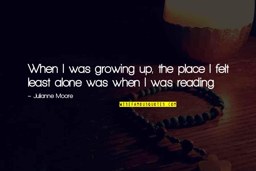 Felt Alone Quotes By Julianne Moore: When I was growing up, the place I