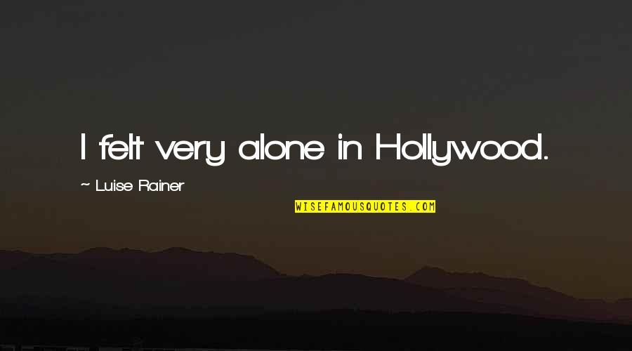 Felt Alone Quotes By Luise Rainer: I felt very alone in Hollywood.