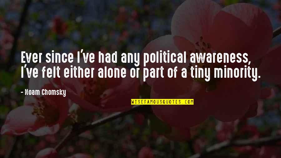 Felt Alone Quotes By Noam Chomsky: Ever since I've had any political awareness, I've