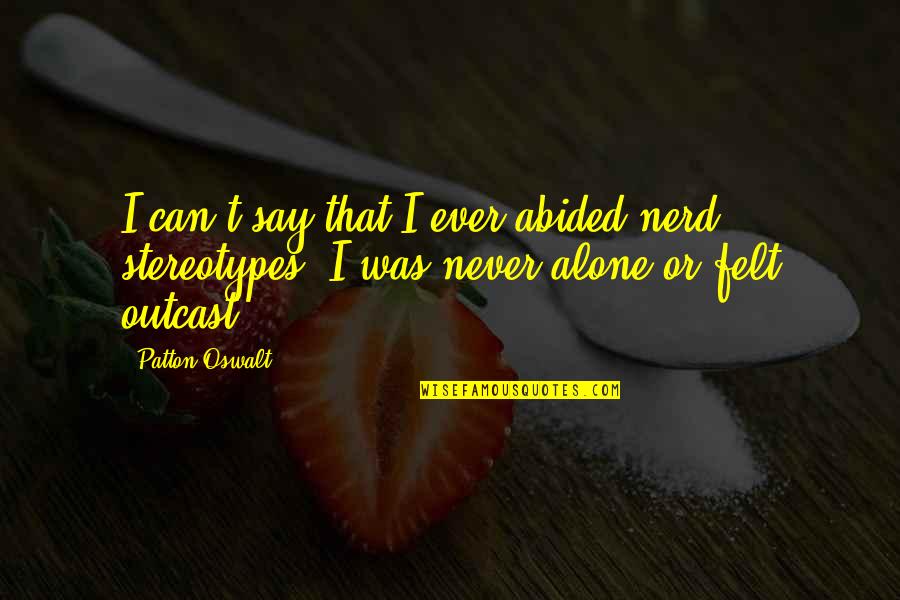 Felt Alone Quotes By Patton Oswalt: I can't say that I ever abided nerd