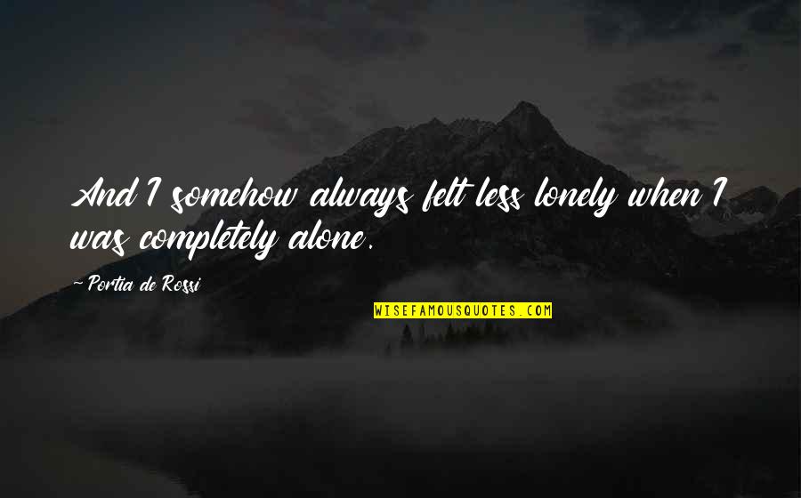 Felt Alone Quotes By Portia De Rossi: And I somehow always felt less lonely when Felt Alone Quotes By Portia De Rossi: And I somehow always felt less lonely when