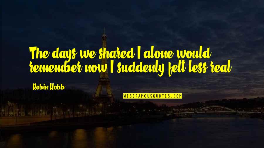 Felt Alone Quotes By Robin Hobb: The days we shared I alone would remember