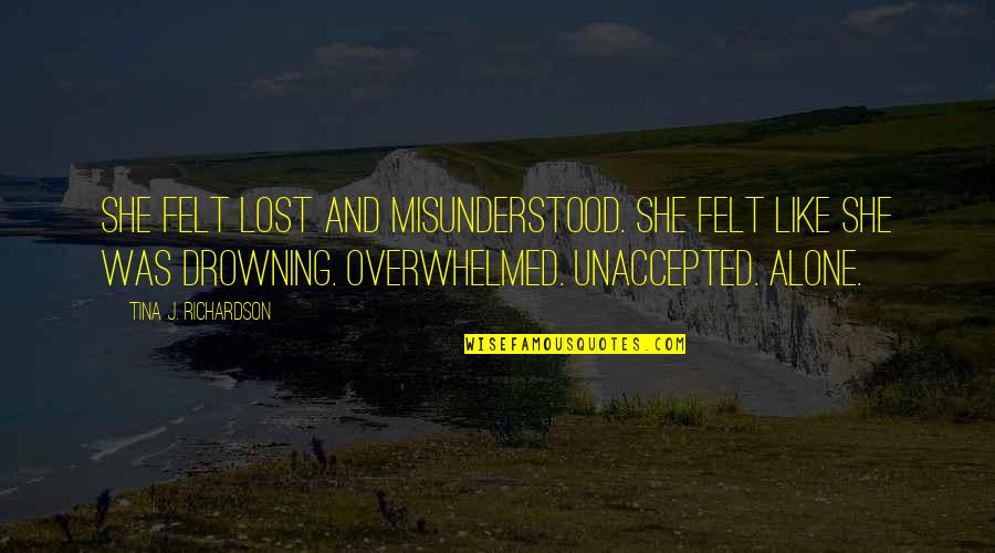 Felt Alone Quotes By Tina J. Richardson: She felt lost and misunderstood. She felt like