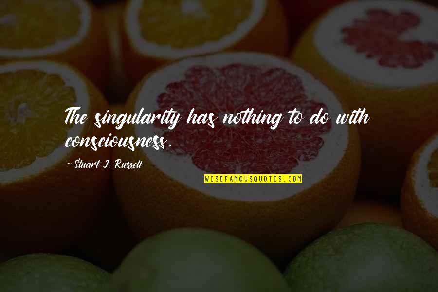 Felt And Tarrant Quotes By Stuart J. Russell: The singularity has nothing to do with consciousness.