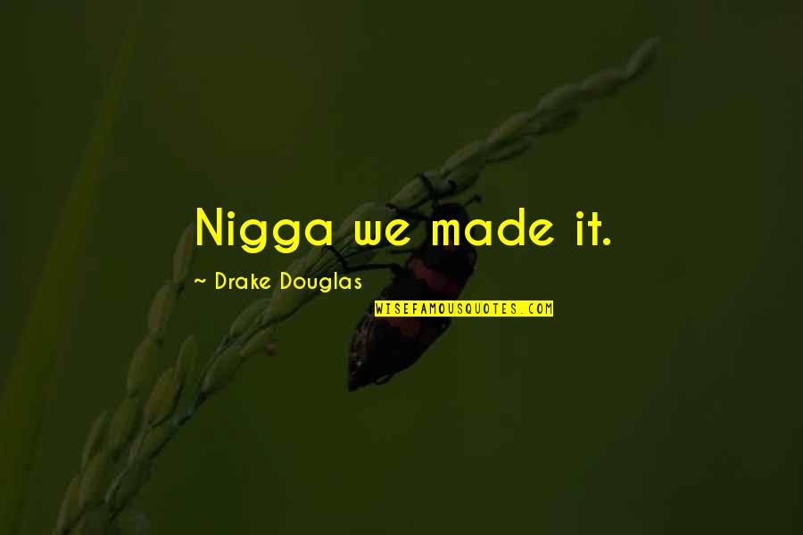 Felt Avoided Quotes By Drake Douglas: Nigga we made it. Felt Avoided Quotes By Drake Douglas: Nigga we made it.