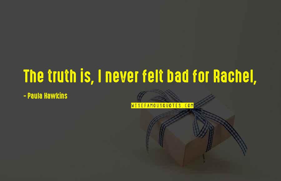 Felt Bad Quotes By Paula Hawkins: The truth is, I never felt bad for Felt Bad Quotes By Paula Hawkins: The truth is, I never felt bad for