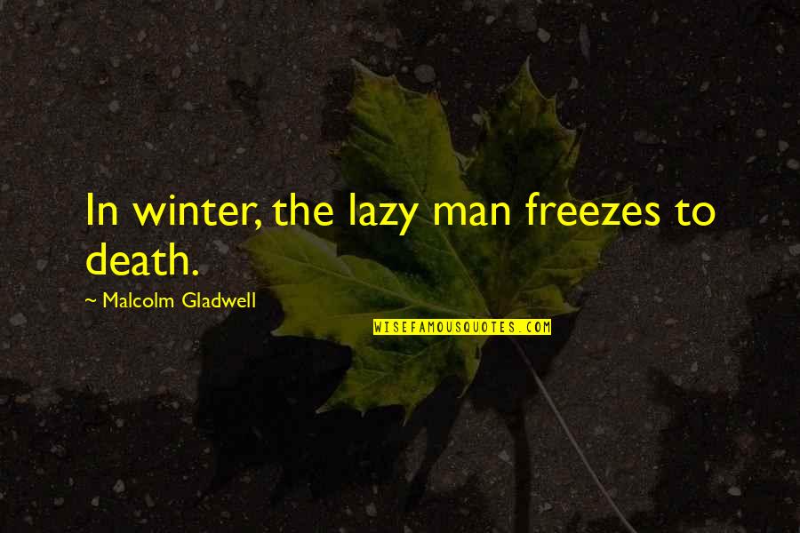 Felt Cheated Quotes By Malcolm Gladwell: In winter, the lazy man freezes to death.