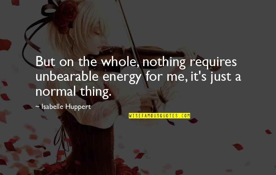 Felt For Pool Quotes By Isabelle Huppert: But on the whole, nothing requires unbearable energy Felt For Pool Quotes By Isabelle Huppert: But on the whole, nothing requires unbearable energy