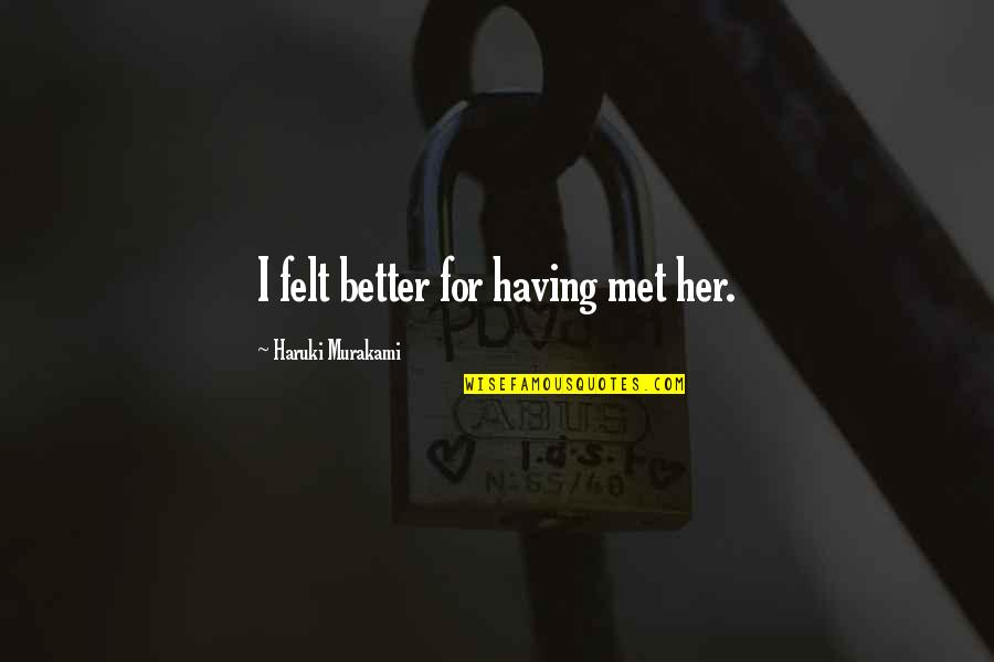 Felt For Quotes By Haruki Murakami: I felt better for having met her. Felt For Quotes By Haruki Murakami: I felt better for having met her.