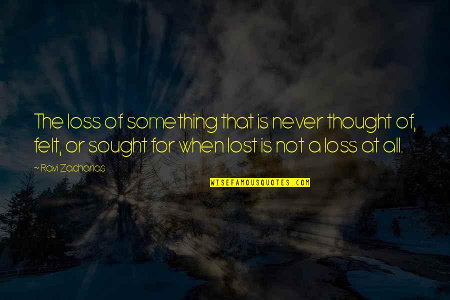 Felt For Quotes By Ravi Zacharias: The loss of something that is never thought Felt For Quotes By Ravi Zacharias: The loss of something that is never thought
