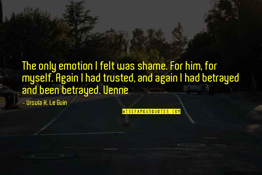 Felt For Quotes By Ursula K. Le Guin: The only emotion I felt was shame. For Felt For Quotes By Ursula K. Le Guin: The only emotion I felt was shame. For