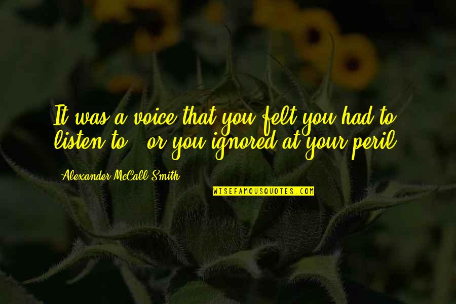 Felt Ignored Quotes By Alexander McCall Smith: It was a voice that you felt you