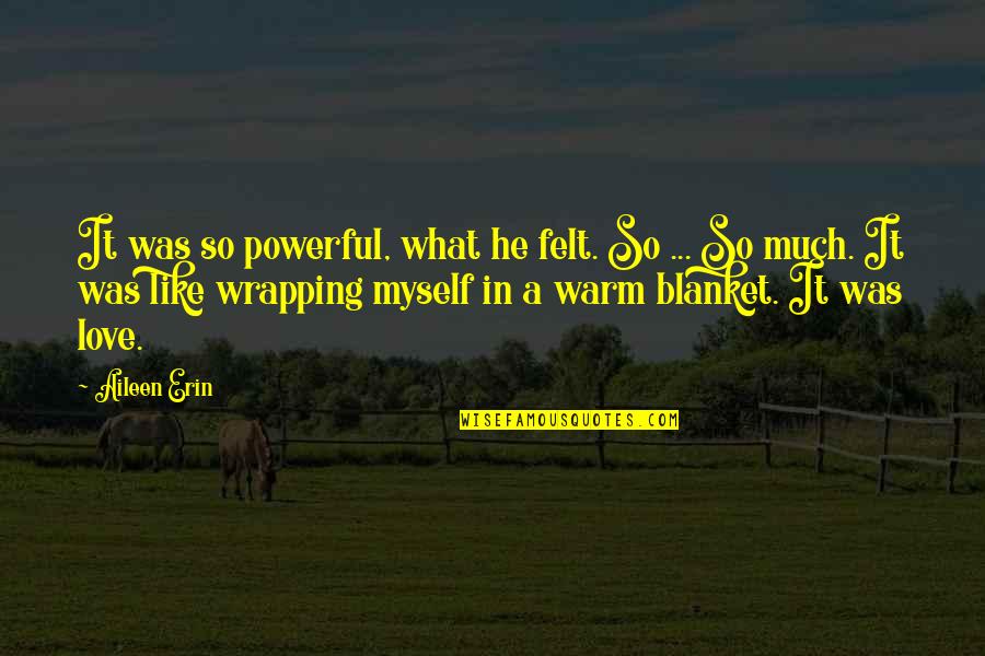 Felt In Love Quotes By Aileen Erin: It was so powerful, what he felt. So