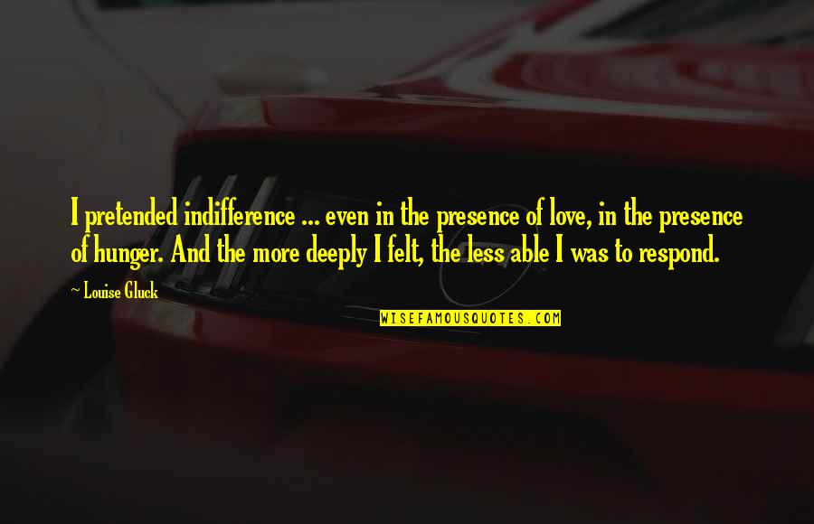 Felt In Love Quotes By Louise Gluck: I pretended indifference ... even in the presence