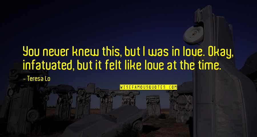 Felt In Love Quotes By Teresa Lo: You never knew this, but I was in