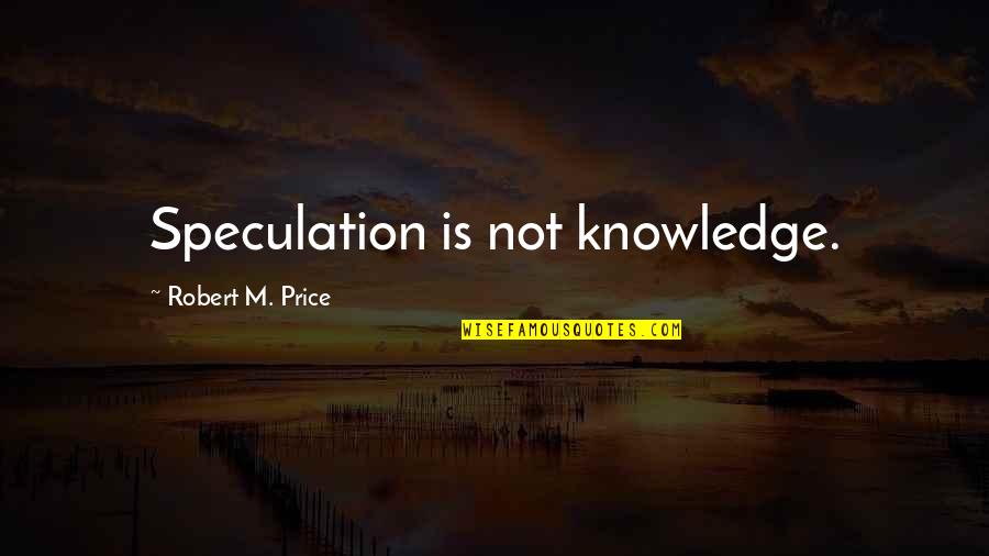 Felt Like Giving Up Quotes By Robert M. Price: Speculation is not knowledge.