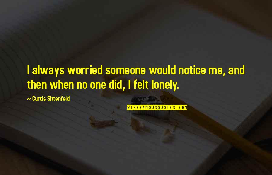 Felt Lonely Quotes By Curtis Sittenfeld: I always worried someone would notice me, and