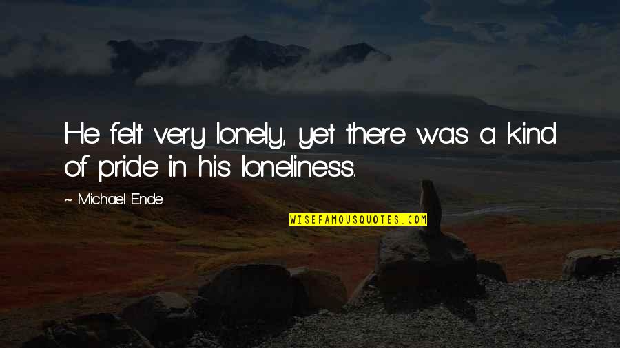Felt Lonely Quotes By Michael Ende: He felt very lonely, yet there was a