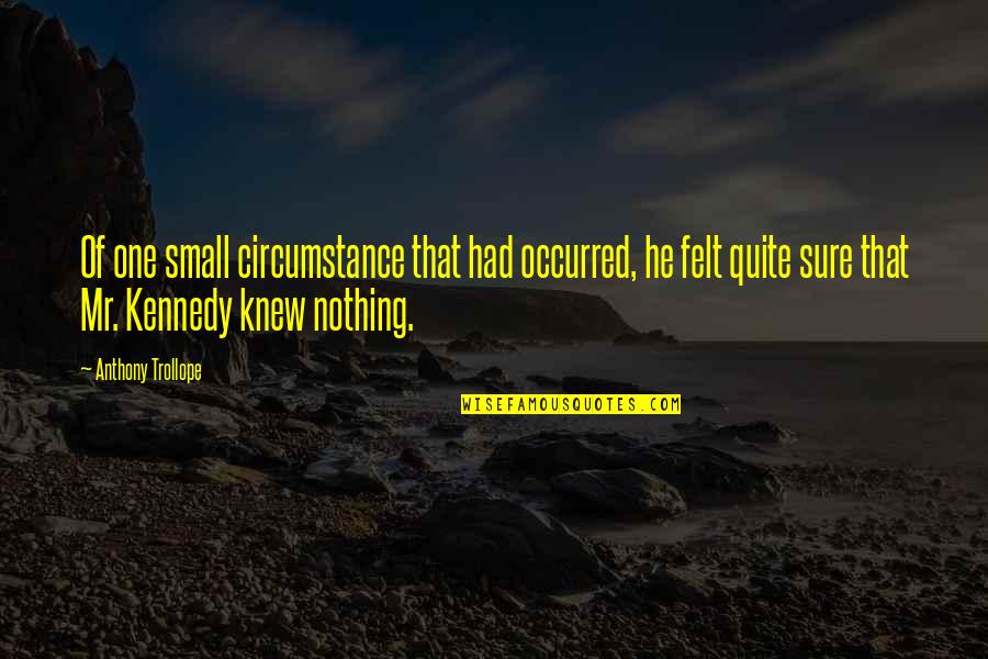 Felt Nothing Quotes By Anthony Trollope: Of one small circumstance that had occurred, he Felt Nothing Quotes By Anthony Trollope: Of one small circumstance that had occurred, he