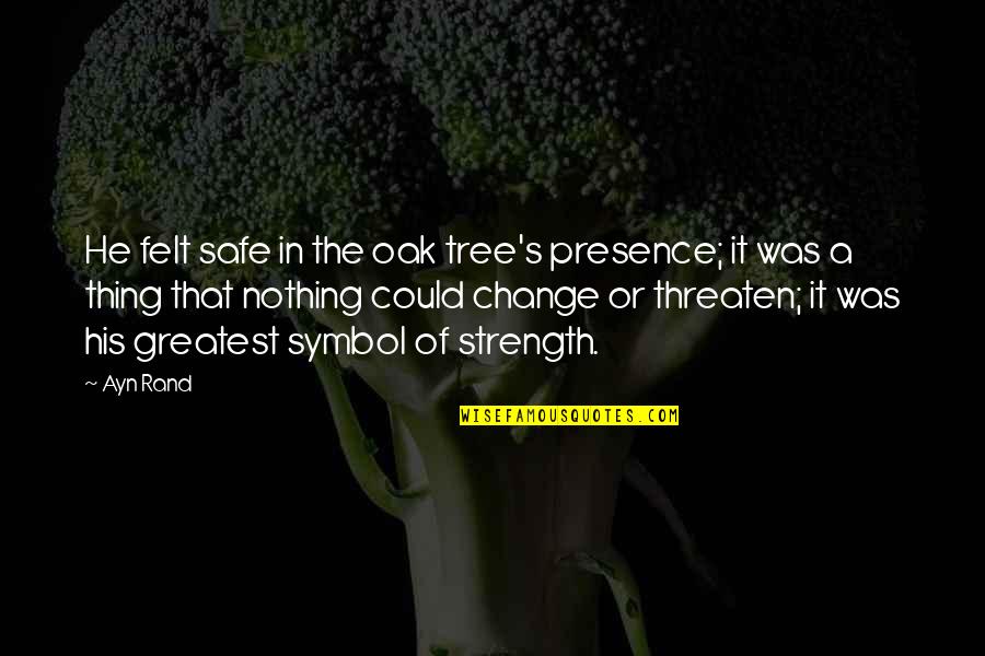 Felt Nothing Quotes By Ayn Rand: He felt safe in the oak tree's presence; Felt Nothing Quotes By Ayn Rand: He felt safe in the oak tree's presence;