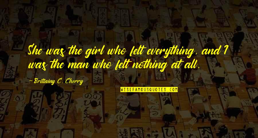 Felt Nothing Quotes By Brittainy C. Cherry: She was the girl who felt everything, and Felt Nothing Quotes By Brittainy C. Cherry: She was the girl who felt everything, and